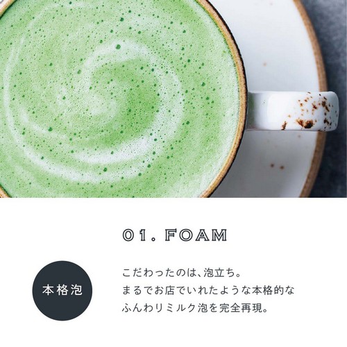 01.FOAM 本格泡。こだわったのは泡立ち。まるでお店でいれたような本格的なふんわりミルク泡を完全再現。
