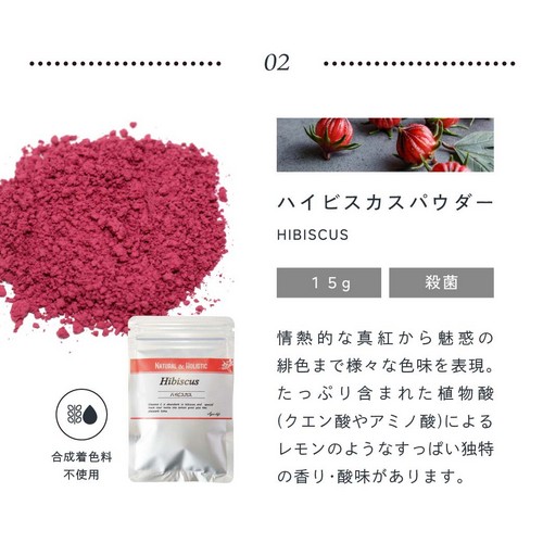 02.ハイビスカスパウダー15g殺菌/情熱的な真紅から魅惑の緋色まで様々な色味を表現。たっぷり含まれた植物酸(クエン酸やアミノ酸)によるレモンのようなすっぱい独特の香り・酸味があります。合成着色料不使用。
