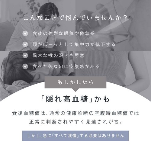 こんなことで悩んでいませんか?食後の強烈な眠気や倦怠感/頭がぼーっとして集中力が低下する/異常な喉の渇きや尿意/食べた後なのに空腹感がある/もしかしたら「隠れ高血糖」かも。食後血糖値は通常の健康診断の空腹時血糖値では正常に判断されやすく見逃されがち。しかし急に「すべて我慢」する必要はありません。