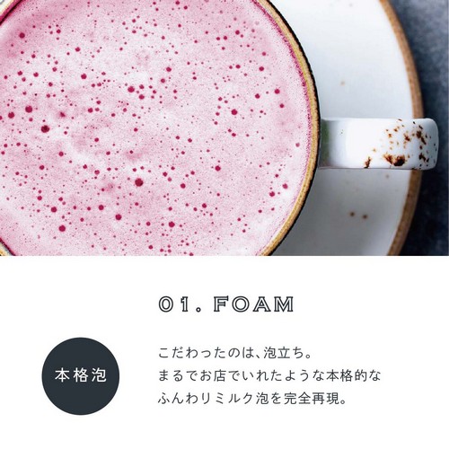 01.FOAM 本格泡。こだわったのは泡立ち。まるでお店でいれたような本格的なふんわりミルク泡を完全再現。