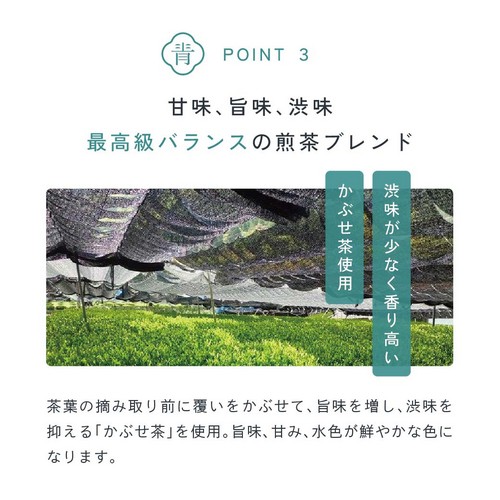 point 03 甘味、旨味、渋味、最高級バランスの煎茶ブレンド。渋みが少なく香り高いかぶせ茶使用。茶葉の摘み取り前に覆いかぶせて旨味を増し、渋味を抑える「かぶせ茶」を使用。旨味、甘み、水色が鮮やかな色になります。