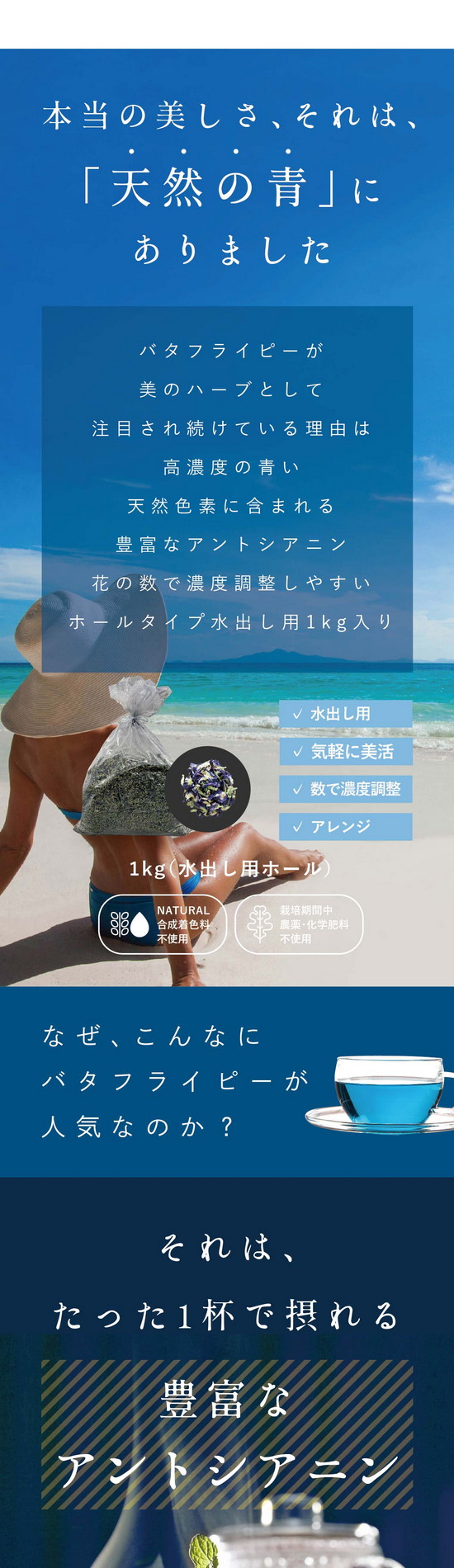 食品アレンジ。エディブルフラワー。花をティーカップに浮かべたり、ケーキなどのデザートに飾り付けしたり。水出し用に雑菌済みなので、そのまま食べても大丈夫。さぁ、気軽にバタフライピーを楽しみましょう！本当の美しさ、それは、「天然の青」にありました。バタフライピーが美のハーブとして注目され続けている理由は高濃度の青い天然色素に含まれる豊富なアントシアニン。花の数で濃度調整しやすいホールタイプ。水出し用1kg入り。水出し用・気軽に美活・数で濃度調整・アレンジ。合成着色料不使用・栽培期間中農薬・化学不良不使用。
