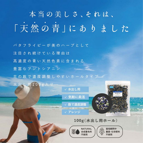 本当の美しさ、それは、「天然の青」にありました。バタフライピーが美のハーブとして注目され続けている理由は高濃度の青い天然色素に含まれる豊富なアントシアニン。花の数で調整しやすいホールタイプ。水出し用100g入り。水出し用・気軽に美活・数で濃度調整・アレンジ。合成着色料不使用・栽培期間中農薬・化学肥料不使用。
