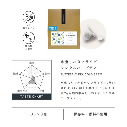 水出しバタフライピーティー BUTTERFLY PEA SINGLE HERBAL TEA(COLD BREW)水出しできるバタフライピー。目の疲れや肌の調子を整えたい方におすすめ。自然の恵みをそのままシングルハーブティー。ノンカフェイン・着色料不使用/1.0g×8包/保存料・香料不使用。