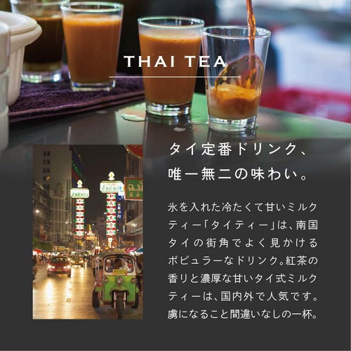タイ定番ドリンク唯一無二の味わい　氷を入れた冷たくて甘いミルクティー「タイティー」は、南国タイの街角でとく見かけるポピュラーなドリンク。紅茶の香りと濃厚な甘いタイ式ミルクティーは、国内外で人気です。虜になること間違いなしの一杯。