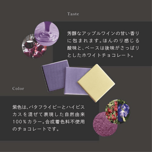 Taste 芳醇なアップルワインの甘い香りに包まれます。ほんのり感じる酸味と、ベースは後味がさっぱりとしたホワイトチョコレート。Color 紫色は、バタフライピーとハイビスカスを混ぜて表現した自然由来100％カラー。合成着色料不使用のチョコレートです。