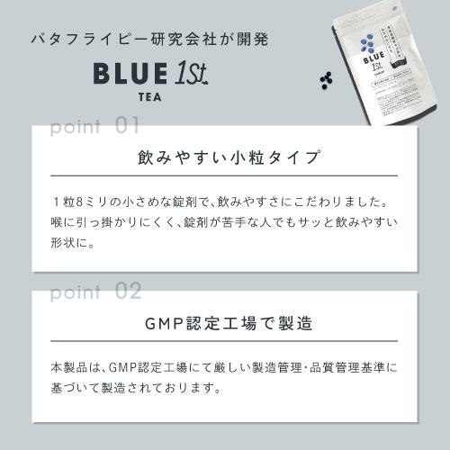 バタフライピー研究会社が開発BLUE1stTEA/飲みやすい小粒タイプ。1粒8ミリの小さめな錠剤で、飲みやすさにこだわりました。喉に引っ掛かりにくく錠剤が苦手な人でもサッと飲みやすい形状に。GMP認証工場で製造。本製品はGMP認定工場にて厳しい製造管理・品質管理基準に基づいて製造されております。