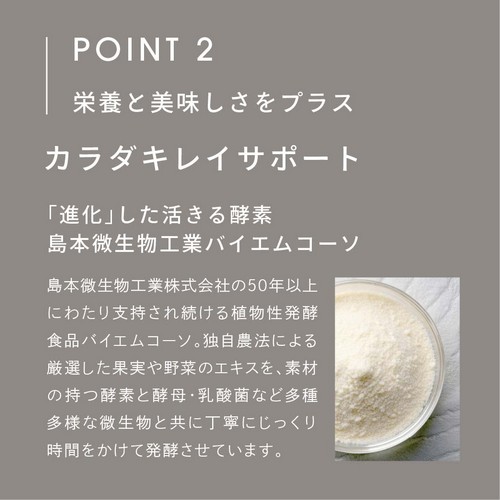 POINT 2 栄養と美味しさをプラス。カラダキレイサポート。「進化」した活きる酵素、島本微生物工業バイエムコーソ。島本微生物工業株式会社の50年以上にわたり支持され続ける植物性発酵食品バイエムコーソ。独自農法による厳選した果実や野菜のエキスを、素材の持つ酵素と酵母・乳酸菌など多種多様な微生物と共に丁寧にじっくり時間をかけて発酵させています。