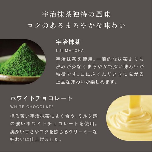 宇治抹茶独特の風味コクのあるまろやかな味わい。宇治抹茶：宇治抹茶を使用。一般的な抹茶よりも渋みが少なくまろやかで深い味わいが特徴です。口にふくんだときに広がる上品な味わいが楽しめます。ホワイトチョコレート：ほろ苦い宇治抹茶によく合う、ミルク感の強いホワイトチョコレートを使用。奥深い甘さやコクを感じるクリーミーな味わいに仕上げました。
