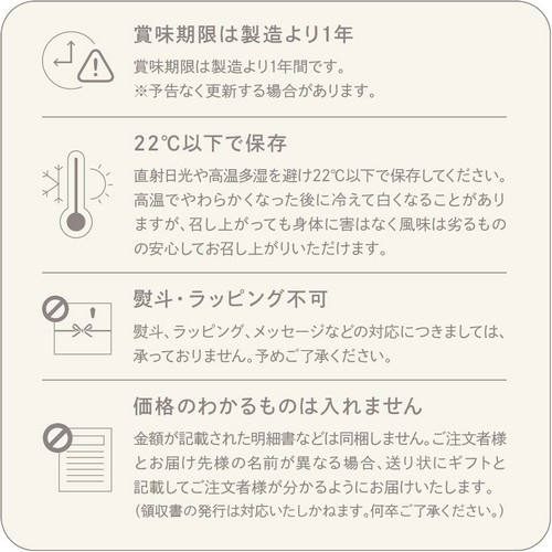 賞味期限は製造より1年/賞味期限は製造より1年間です。※予告なく更新する場合があります。22℃以下で保存/直射日光や高温多湿を避け22℃以下で保存してください。高温で柔らかくなった後に冷えて白くなることがありますが、召し上がっても身体に害はなく風味は劣るものの安心してお召し上がりいただけます。熨斗・ラッピング不可/熨斗、ラッピング、メッセージなどの対応につきましては承っておりません。予めご了承ください。価格の分かるものは入れません。金額が記載された明細書などは同梱しません。ご注文者様とお届け先様の名前が異なる場合、送り状にギフトと記載してご注文者様が分かるようにお届けいたします。（領収書の発行は対応いたしまねます。）