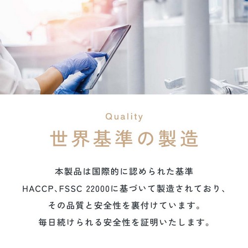 世界基準の製造/本製品は国際的に認められた基準HACCP、FSSC22000に基づいて製造されており、その品質と安全性を裏付けています。毎日続けられる安全性を証明いたします。