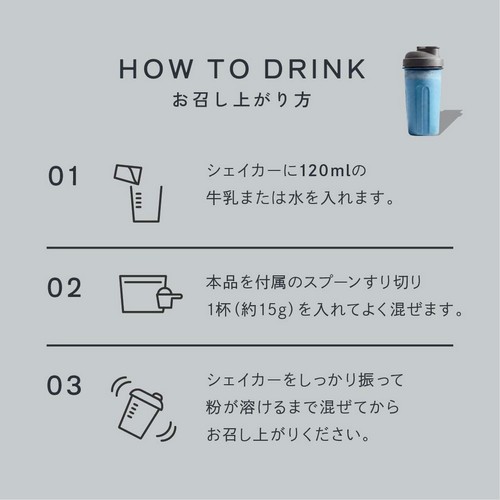お召し上がり方/01シェイカーに120mlの牛乳または水を入れます。02本品を付属のスプーンすり切り1杯（約15g）を入れてよく混ぜます。03シェイカーをしっかり振って粉が溶けるまで混ぜてからお召し上がりください。
