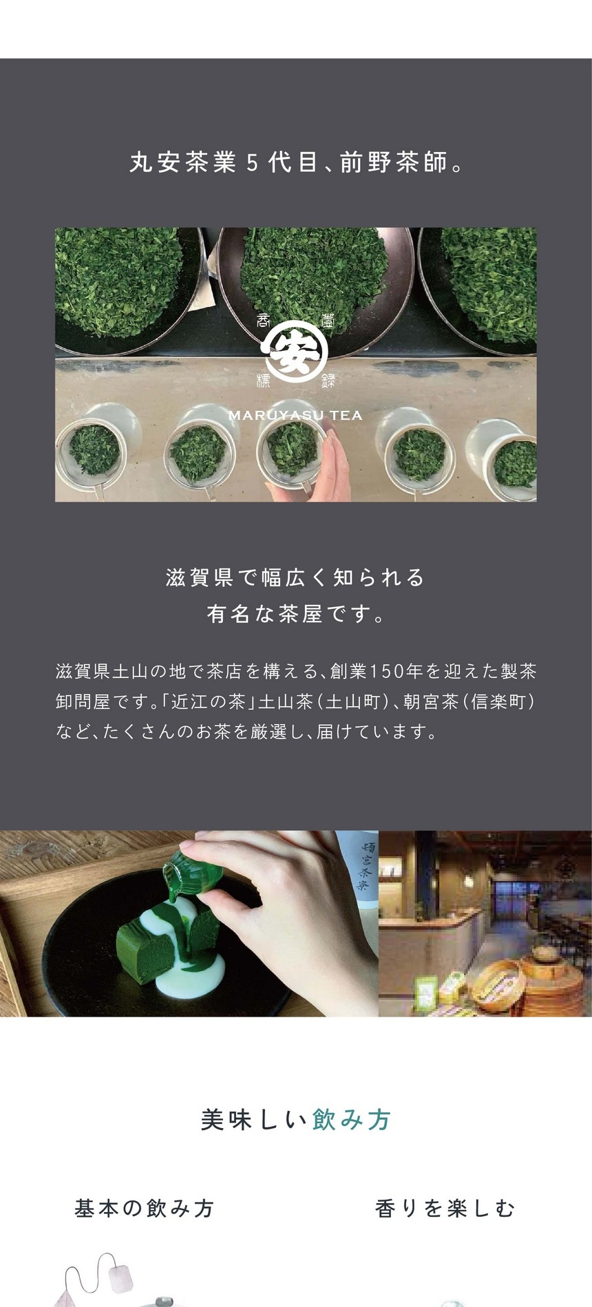 丸安茶業5代目、前野茶師。滋賀県で幅広く知られる有名な茶屋です。滋賀県土山の地で茶店を構える、創業150年を迎えた製茶卸問屋です。「近江の茶」土山茶（土山町）、朝宮茶（信楽町）などたくさんのお茶を厳選して届けています。