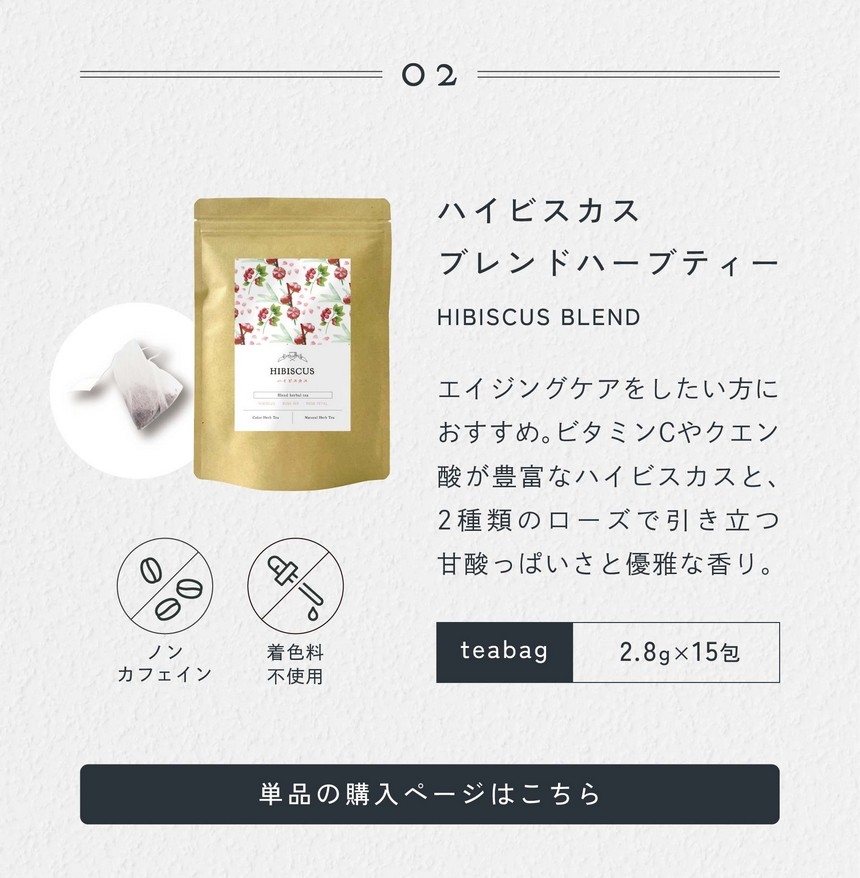 02 ハイビスカスブレンドハーブティー HIBISCUS BLEND エイジングケアをしたい方におすすめ。ビタミンCやクエン酸が豊富なハイビスカスと2種類のローズで引き立つ甘酸っぱさと優雅な香り。2.8g×15包/ノンカフェイン・着色料不使用。
