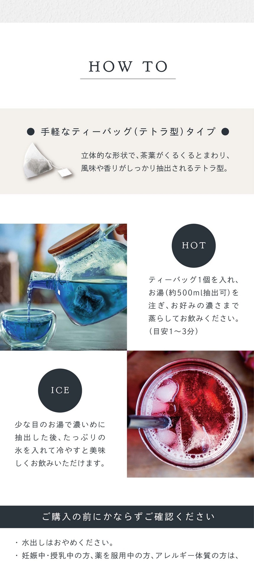 HOT ティーバッグ1個を入れお湯（約500ml抽出可）を注ぎお好みの濃さまで蒸らしてお飲みください。（目安1～3分）ICE 少な目のお湯で濃いめに抽出した後、たっぷりの氷を入れて冷やすと美味しくお飲みいただけます。