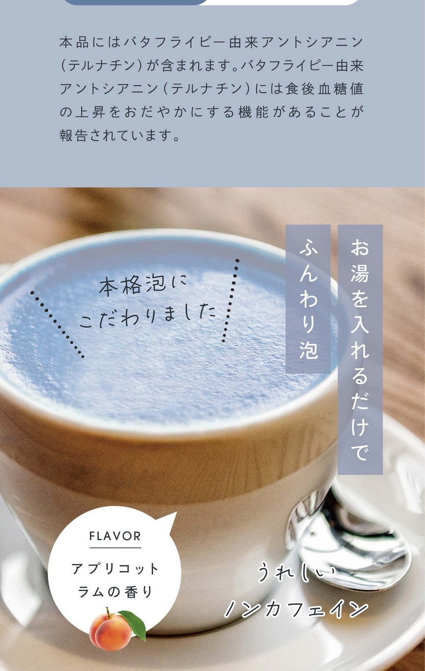 機能性表示食品です。届出番号J1072/本品にはバタフライピー由来アントシアニン（テルナチン）が含まれます。バタフライピー由来アントシアニン（テルナチン）には食後血糖値の上昇をおだやかにする機能があることが報告されています。お湯を入れるだけでふんわり泡。本格泡にこだわりました。アプリコットラムの香り。