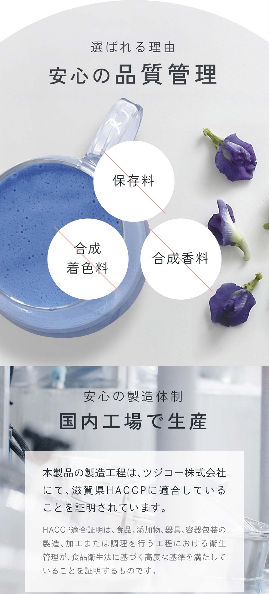 安心の製造体制/国内工場で生産。本製品の製造工程はツジコー株式会社にて滋賀県HACCPに適合していることを証明されています。HACCP適合証明は食品、添加物、器具、容器包装の製造、加工または調理を行う工程における衛生管理が食品衛生法に基づく高度な基準を満たしていることを証明するものです。合成着色料・合成香料・保存料不使用。