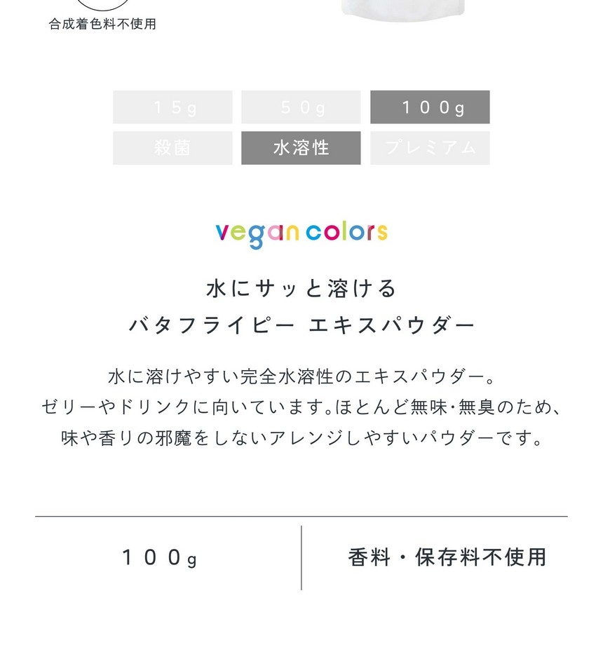 水にサッと溶けるバタフライピーエキスパウダー100g。水に溶けやすい完全水溶性のエキス。ゼリーやドリンクに向いています。ほとんど無味無臭のため味や香りの邪魔をしないアレンジしやすいパウダーです。栽培期間中農薬・化学肥料不使用/合成着色料不使用/香料・保存料不使用。