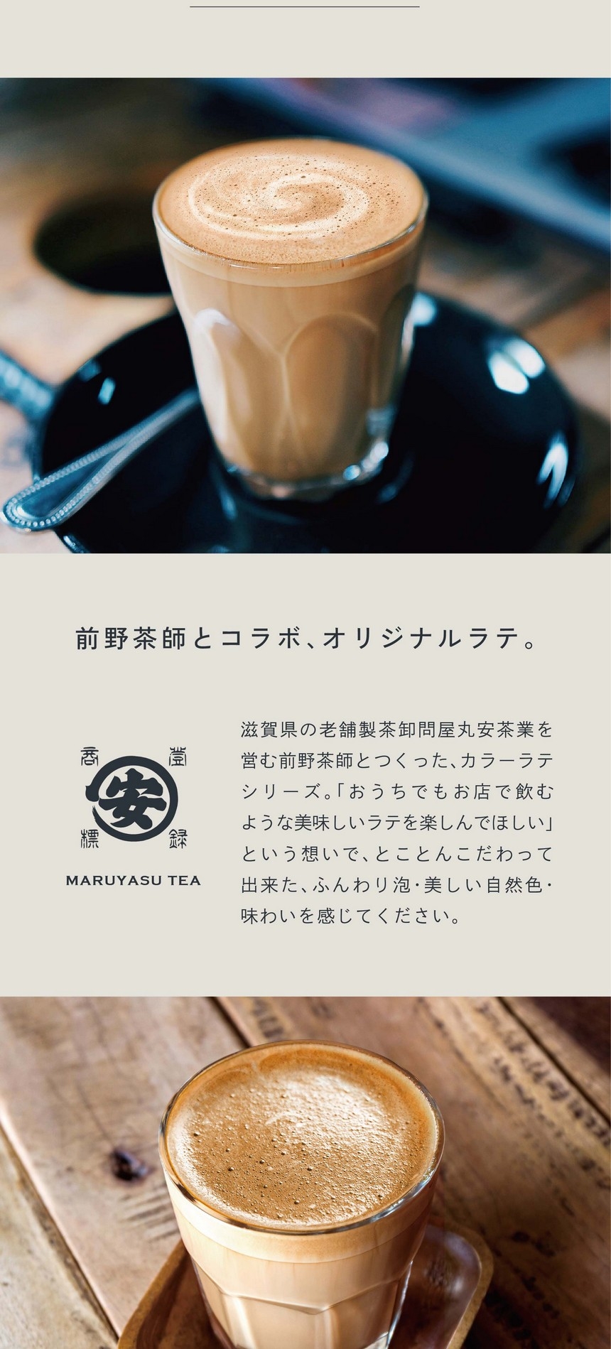 前野茶師とコラボ、オリジナルラテ。滋賀県の老舗茶卸問屋丸安茶業を営む前野茶師とつくった、カラーラテシリーズ。「おうちでもお店で飲むような美味しいラテを楽しんでほしい」という想いでとことんこだわって出来たふんわり泡・美しい自然色・味わいを感じてください。