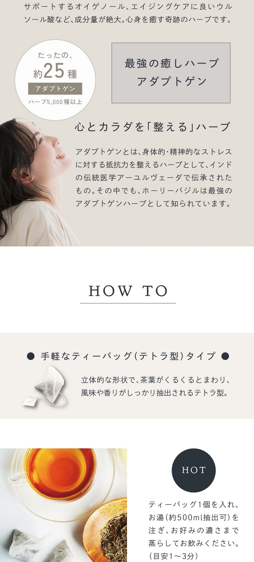 5000種以上のハーブのうち、アダプトゲンはたったの約25種。最強の癒しハーブアダプトゲン。心とカラダを整えるハーブ。アダプトゲンとは身体的・精神的なストレスに対する抵抗力を整えるハーブとしてインドの伝統医学アーユルヴェーダで伝承されたもの。その中でもホーリーバジルは最強のアダプトゲンハーブとして知られています。