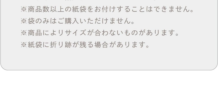 オリジナル紙袋付き/商品1点につき1枚（デザインAorB）をお付けします。※デザインを指定することはできません。※商品数以上の紙袋をお付けすることはできません。※袋のみはご購入いただけません。※商品によりサイズが合わないものがあります。※紙袋に折り跡が残る場合があります。