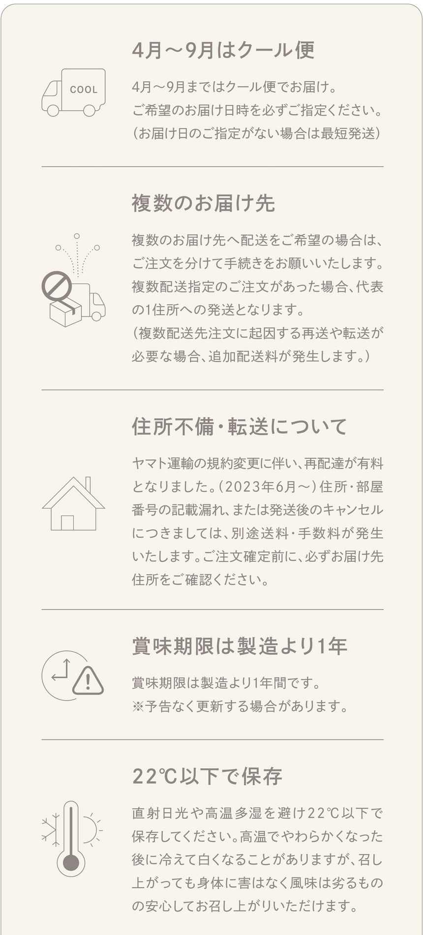 4月～5月はクール便/ご希望のお届け日時を必ずご指定ください。（お届け日のご指定がない場合は最短発送）複数のお届け先/複数のお届け先へ配送をご希望の場合は、ご注文を分けて手続きをお願いいたします。複数配送指定のご注文があった場合、代表の1住所への配送となります。（複数配送先注文に起因する再送や転送が必要な場合追加配送料が発生します。）住所不備・転送について/ヤマト運輸の規約変更に伴い再配達が有料となりました。（2023年6月～）住所・部屋番号の記載漏れまたは発送後のキャンセルにつきましては別途送料・手数料が発生いたします。ご注文確定前に必ずお届け先住所をご確認ください。