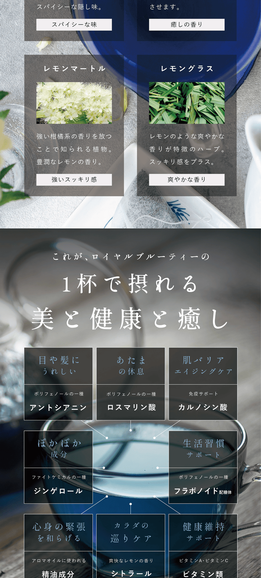 この植物たちを合わせた美味しさ！そして、栄養成分！これがロイヤルブルーティーの1杯で摂れる美と健康と癒し。目や髪にうれしいポリフェノールの一種アントシアニン。あたまの休息ポリフェノールの一種ロスマリン酸。肌バリアエイジングケア免疫サポートカルノシン酸 。ぽかぽか成分ファイトケミカルの一種ジンゲロール。生活習慣サポートポリフェノールの一種フラボノイド配糖体。心身の緊張を和らげるアロマオイルに使われる精油成分。カラダの巡りケア爽快なレモンの香りシトラール。健康維持サポートビタミンAビタミンCビタミン類。その他にもまだまだカラダに良い成分が含まれています。